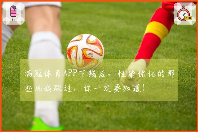 满冠体育APP下载后，性能优化的那些坑我踩过，你一定要知道！