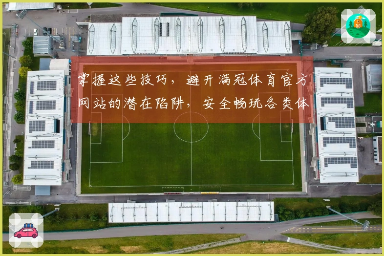 掌握这些技巧，避开满冠体育官方网站的潜在陷阱，安全畅玩各类体育游戏