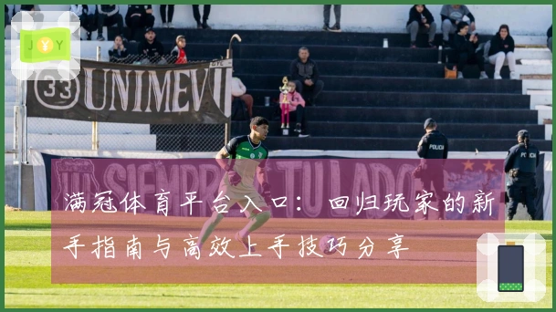 满冠体育平台入口：回归玩家的新手指南与高效上手技巧分享