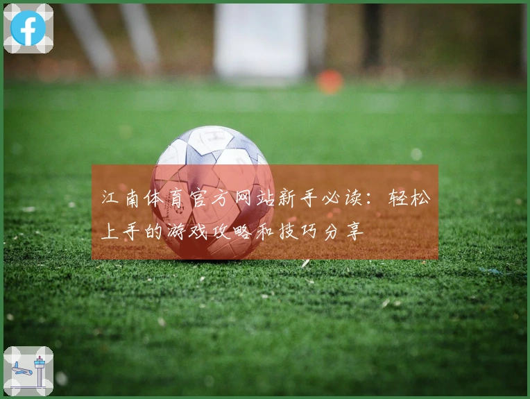 江南体育官方网站新手必读：轻松上手的游戏攻略和技巧分享