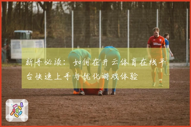 新手必读：如何在开云体育在线平台快速上手与优化游戏体验