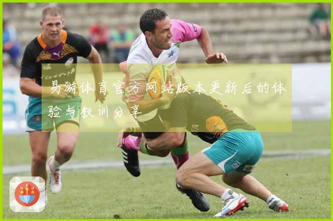 易游体育官方网站版本更新后的体验与教训分享