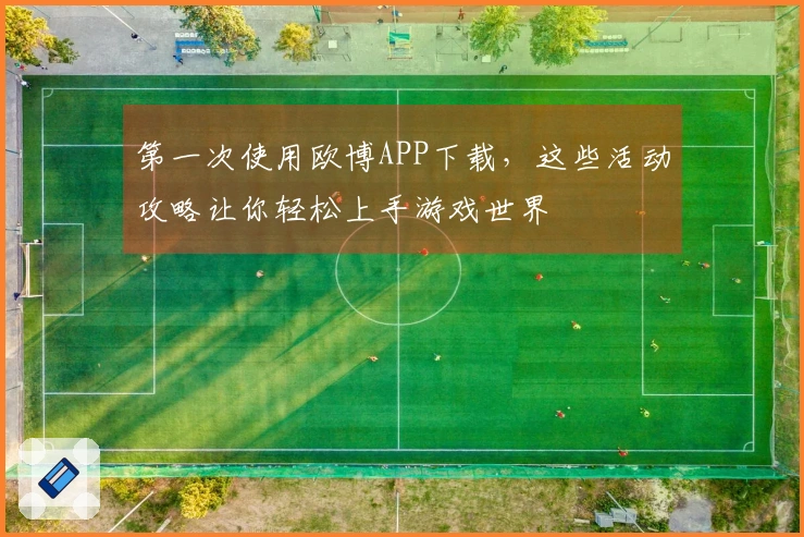 第一次使用欧博APP下载，这些活动攻略让你轻松上手游戏世界