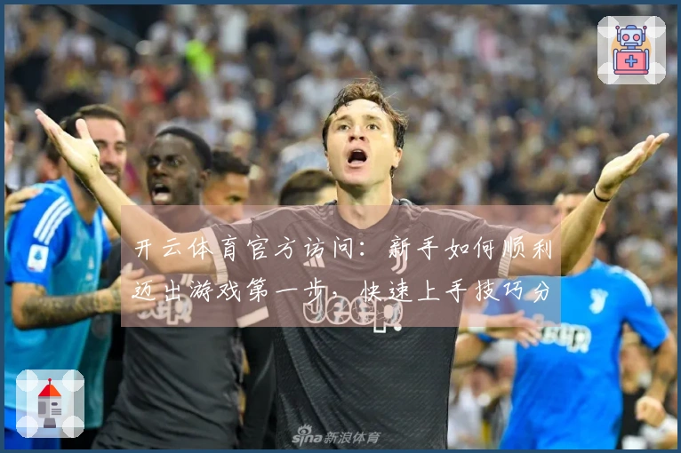 开云体育官方访问：新手如何顺利迈出游戏第一步，快速上手技巧分享