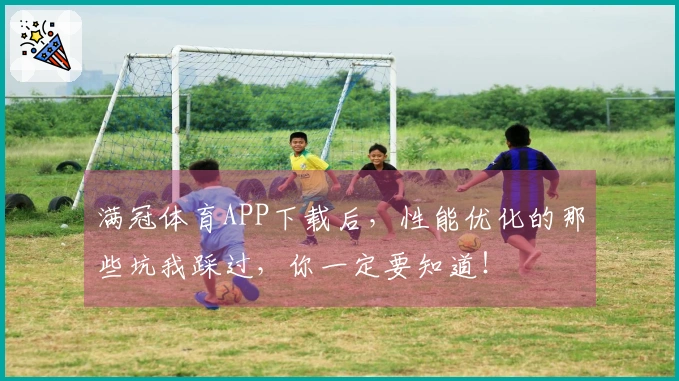 满冠体育APP下载后，性能优化的那些坑我踩过，你一定要知道！