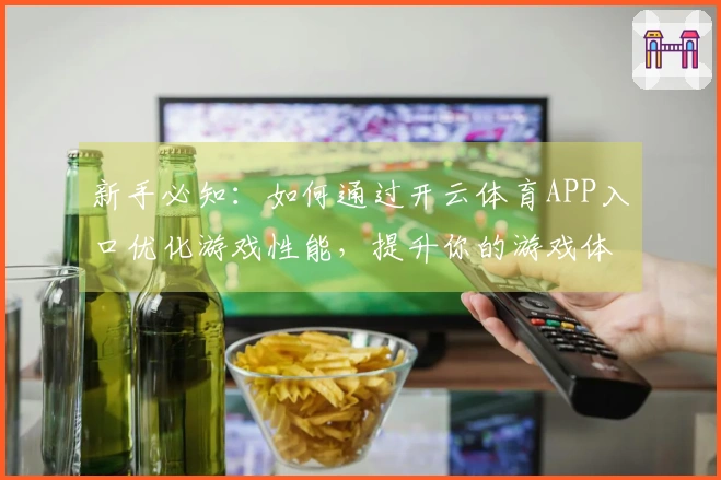 新手必知:如何通过开云体育APP入口优化游戏性能,提升你的游戏体验