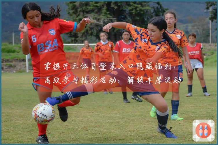 掌握开云体育登录入口隐藏福利，高效参与精彩活动，解锁丰厚奖励的策略洞察
