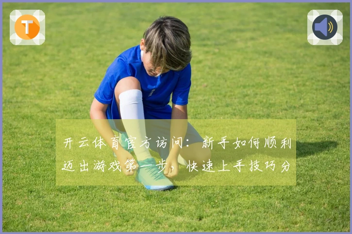 开云体育官方访问：新手如何顺利迈出游戏第一步，快速上手技巧分享